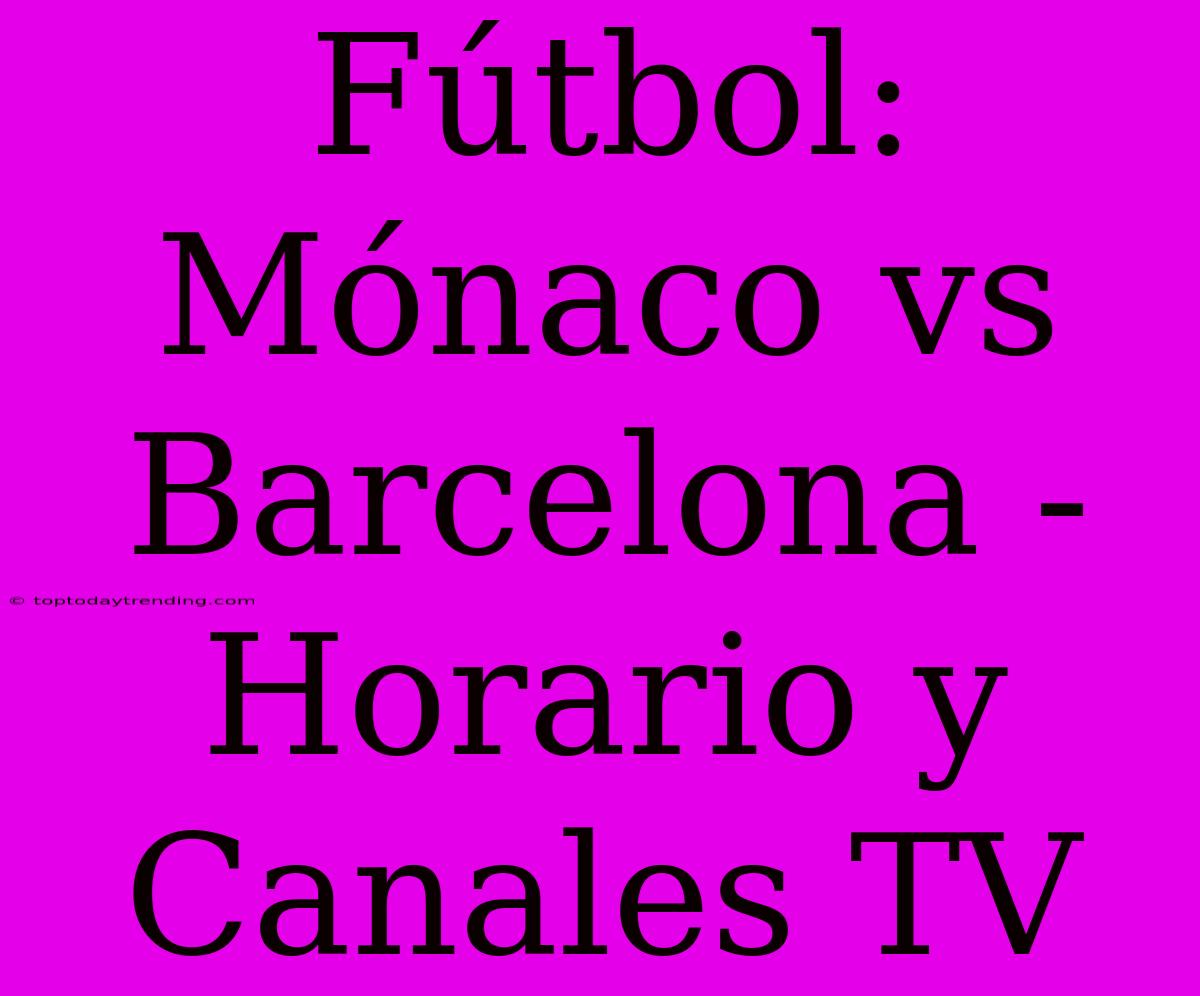 Fútbol: Mónaco Vs Barcelona - Horario Y Canales TV