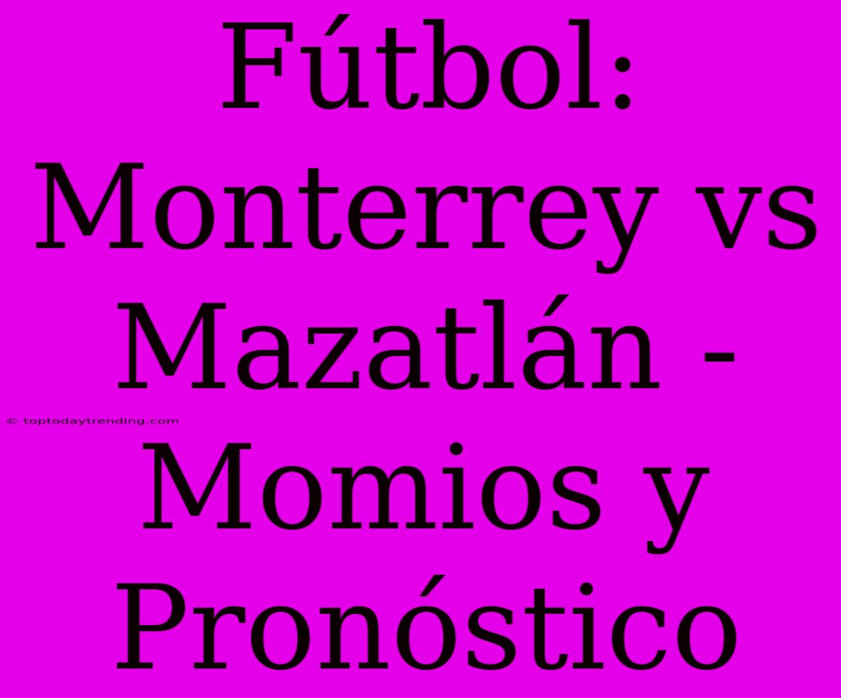 Fútbol: Monterrey Vs Mazatlán - Momios Y Pronóstico