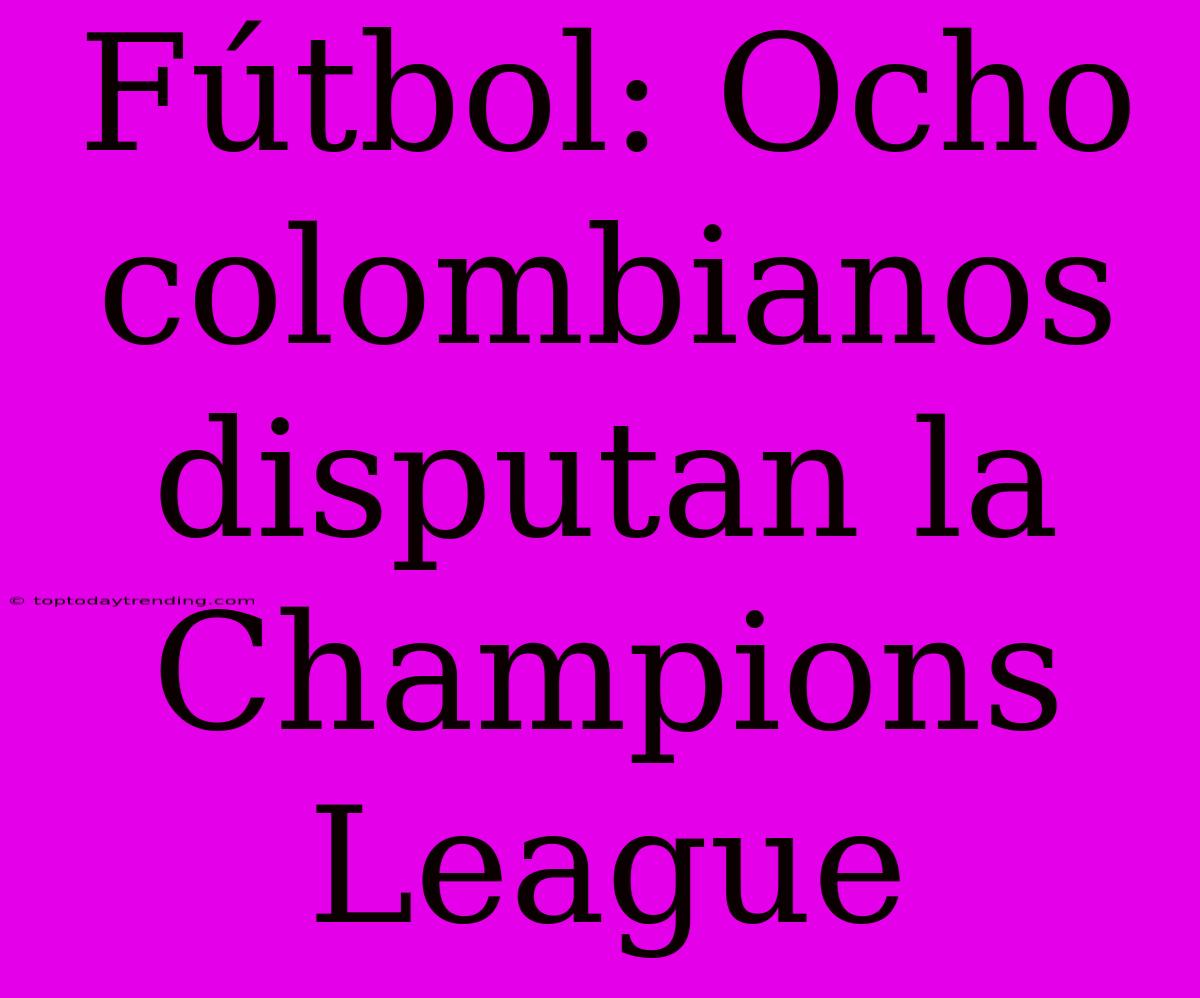 Fútbol: Ocho Colombianos Disputan La Champions League