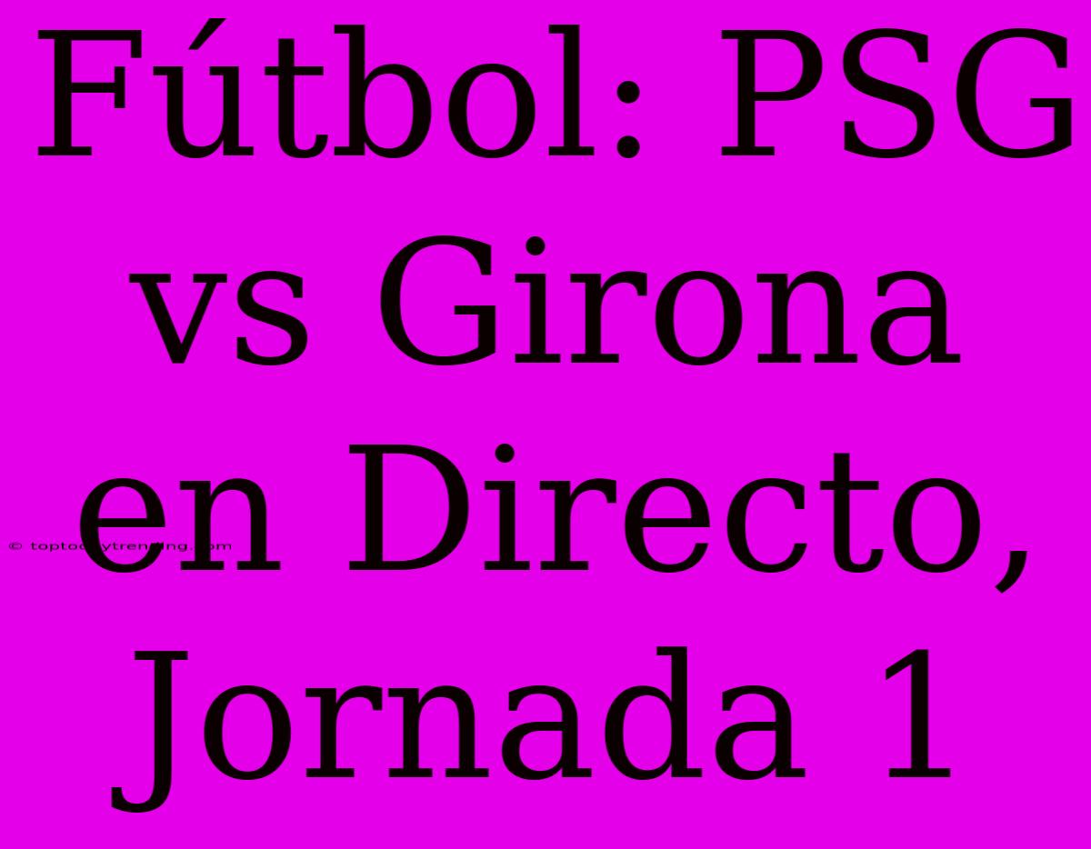 Fútbol: PSG Vs Girona En Directo, Jornada 1