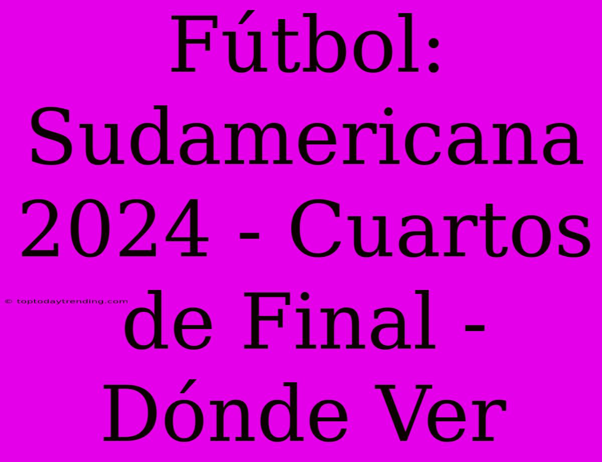 Fútbol: Sudamericana 2024 - Cuartos De Final - Dónde Ver