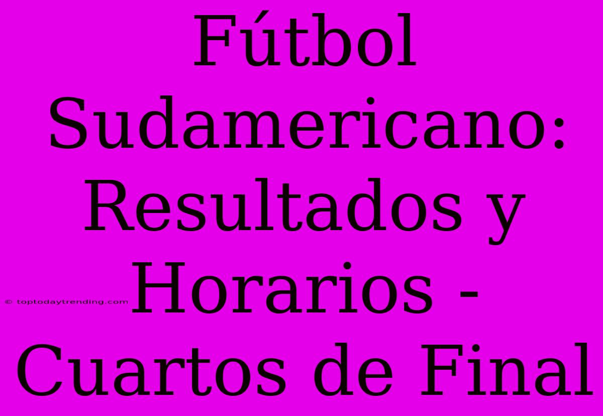 Fútbol Sudamericano: Resultados Y Horarios - Cuartos De Final