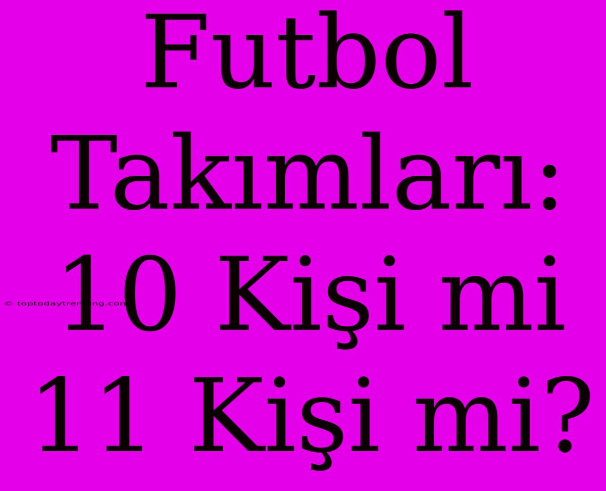 Futbol Takımları: 10 Kişi Mi 11 Kişi Mi?