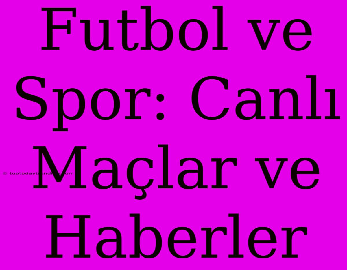 Futbol Ve Spor: Canlı Maçlar Ve Haberler