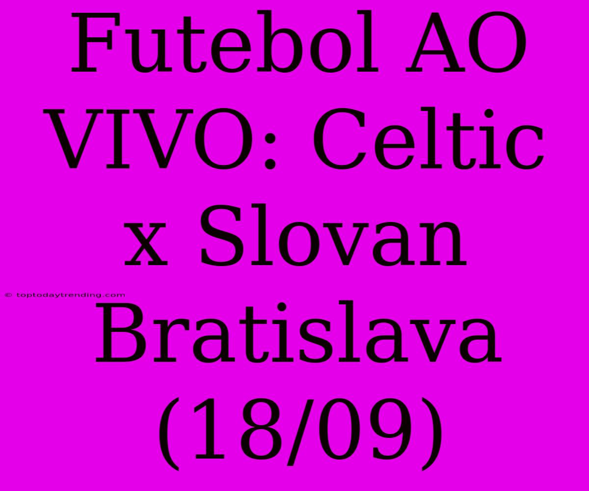 Futebol AO VIVO: Celtic X Slovan Bratislava (18/09)