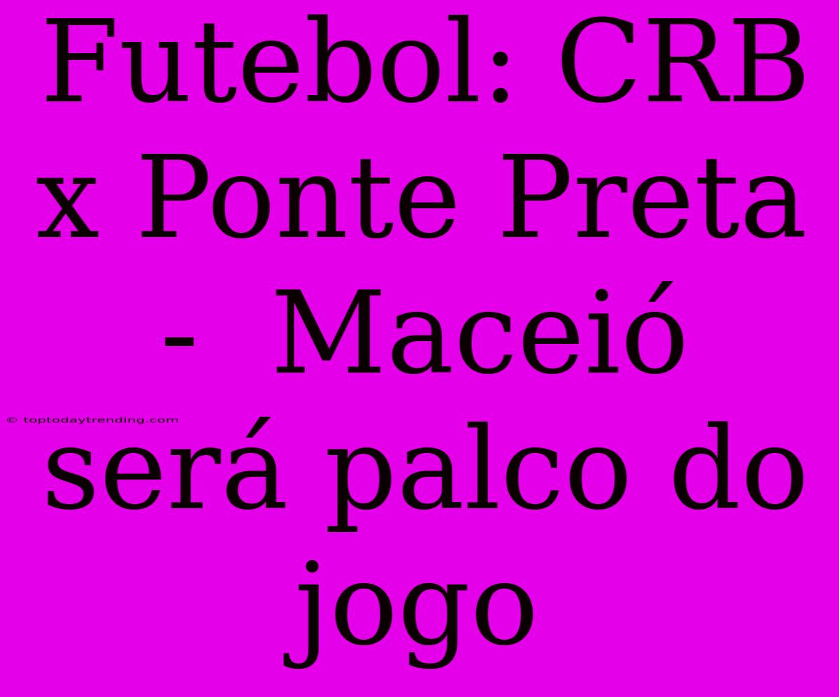 Futebol: CRB X Ponte Preta -  Maceió Será Palco Do Jogo