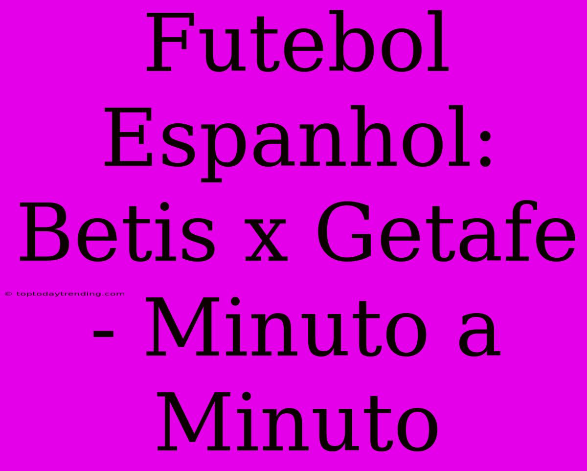 Futebol Espanhol: Betis X Getafe - Minuto A Minuto