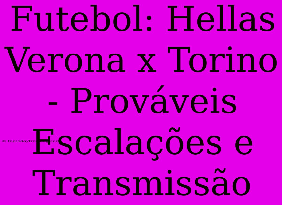 Futebol: Hellas Verona X Torino - Prováveis Escalações E Transmissão