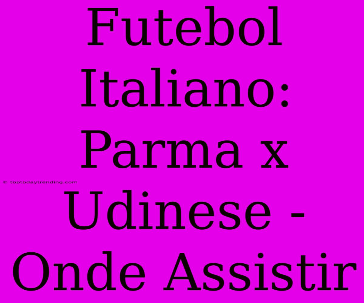 Futebol Italiano: Parma X Udinese - Onde Assistir