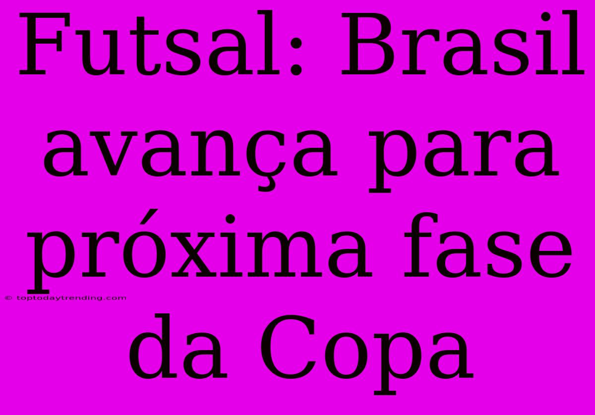 Futsal: Brasil Avança Para Próxima Fase Da Copa