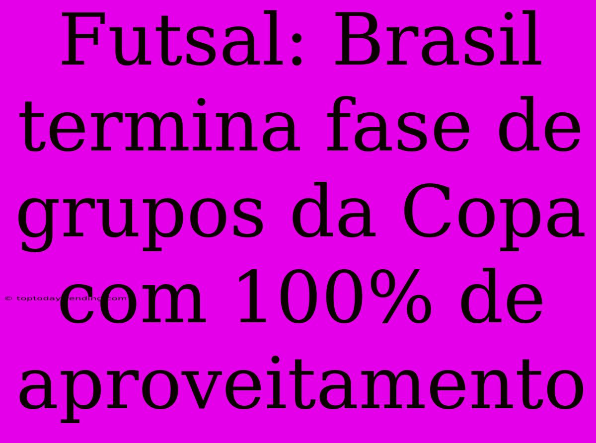 Futsal: Brasil Termina Fase De Grupos Da Copa Com 100% De Aproveitamento