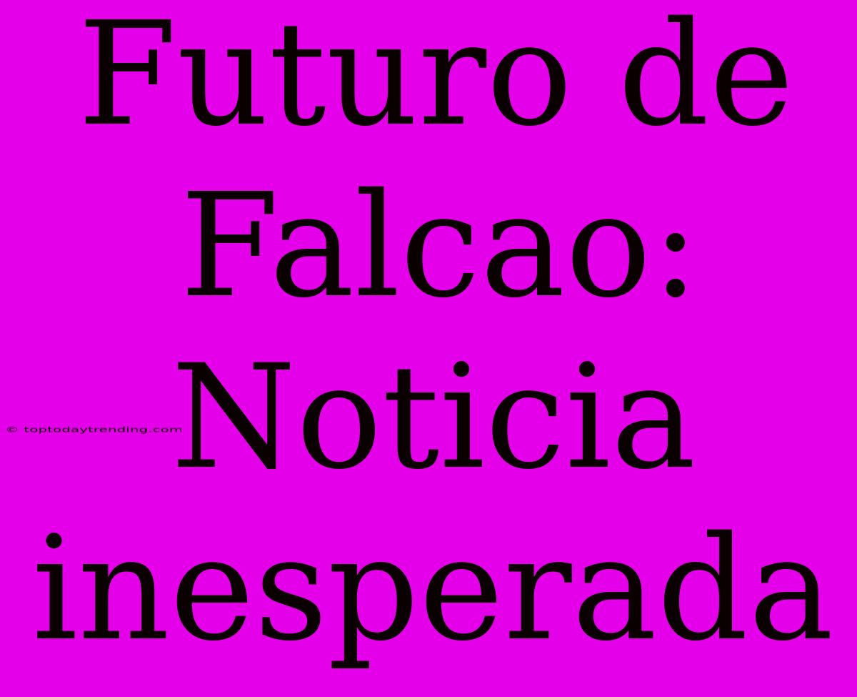 Futuro De Falcao: Noticia Inesperada