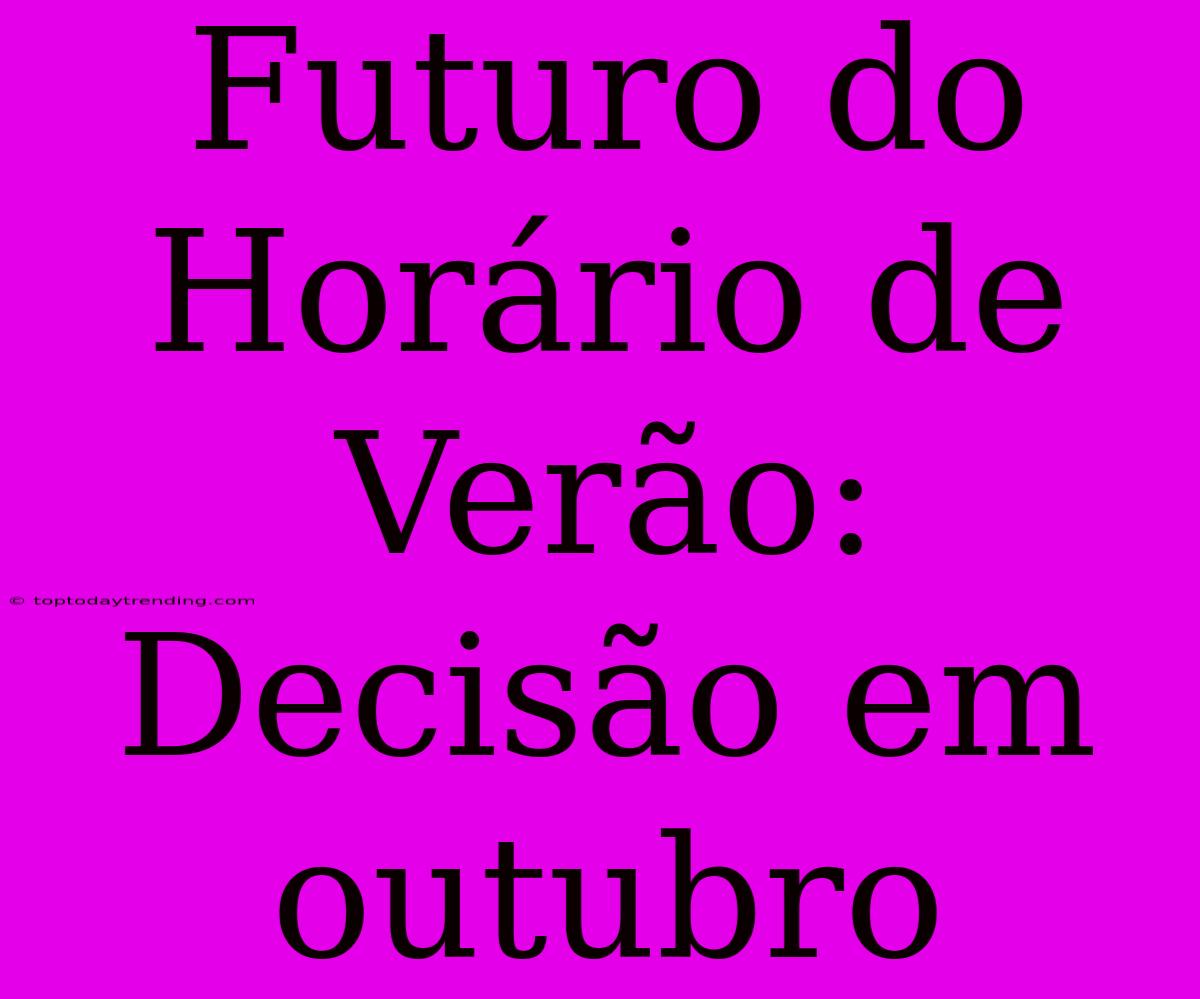 Futuro Do Horário De Verão: Decisão Em Outubro