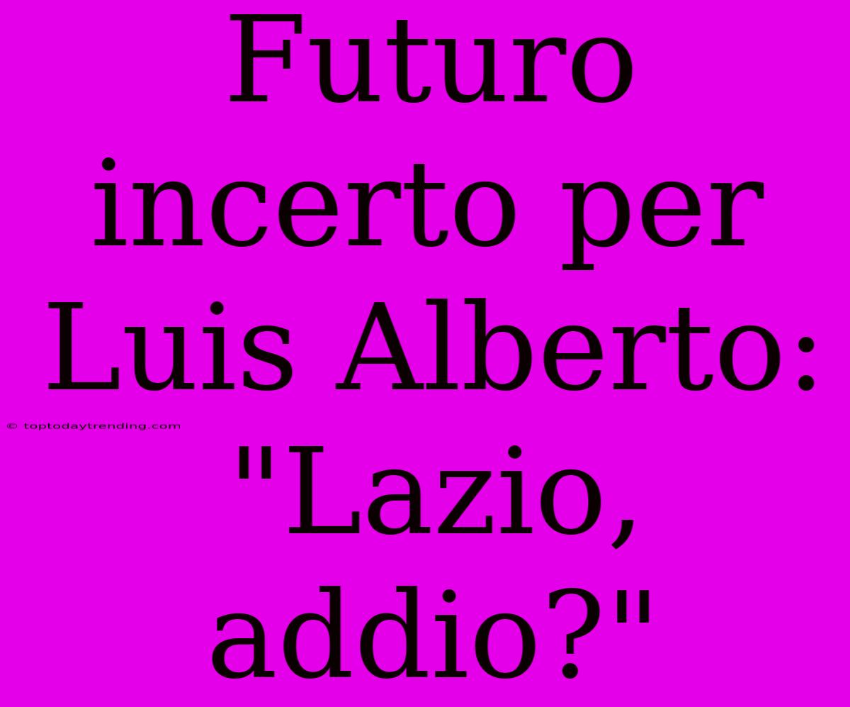 Futuro Incerto Per Luis Alberto: 