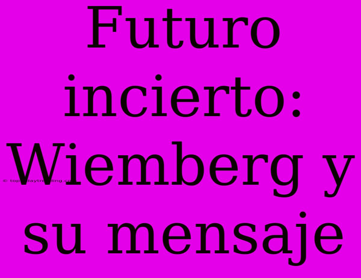 Futuro Incierto: Wiemberg Y Su Mensaje