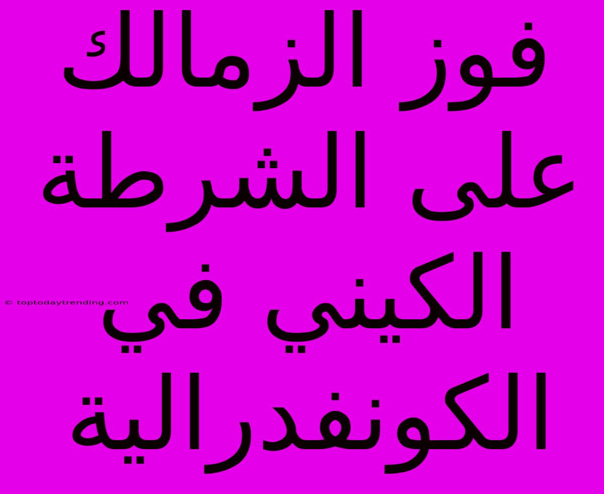 فوز الزمالك على الشرطة الكيني في الكونفدرالية