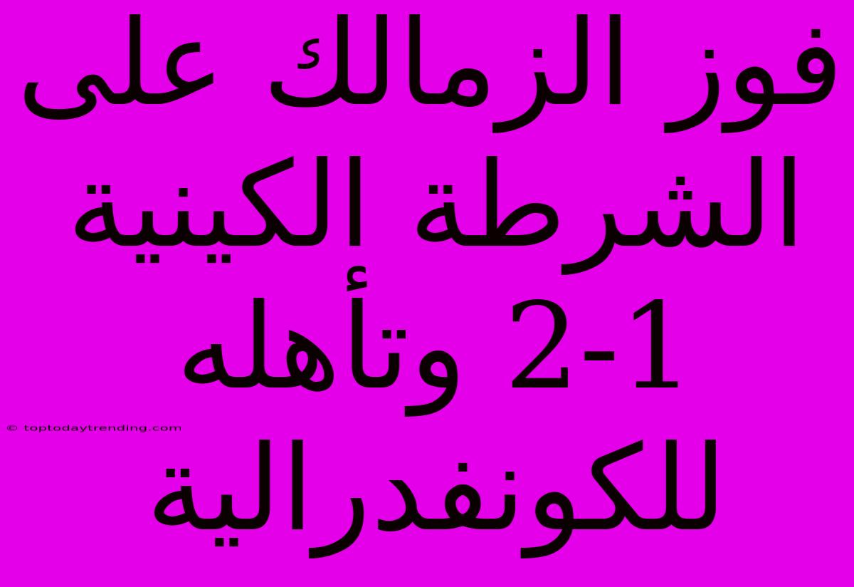 فوز الزمالك على الشرطة الكينية 2-1 وتأهله للكونفدرالية