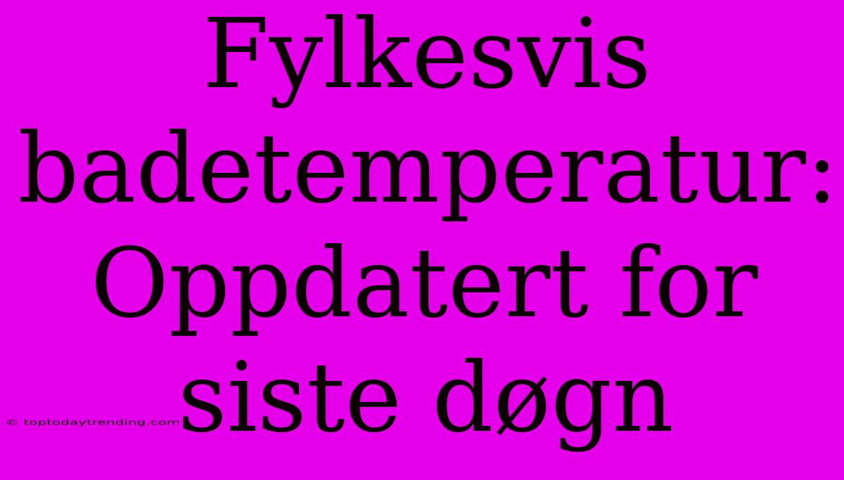 Fylkesvis Badetemperatur: Oppdatert For Siste Døgn