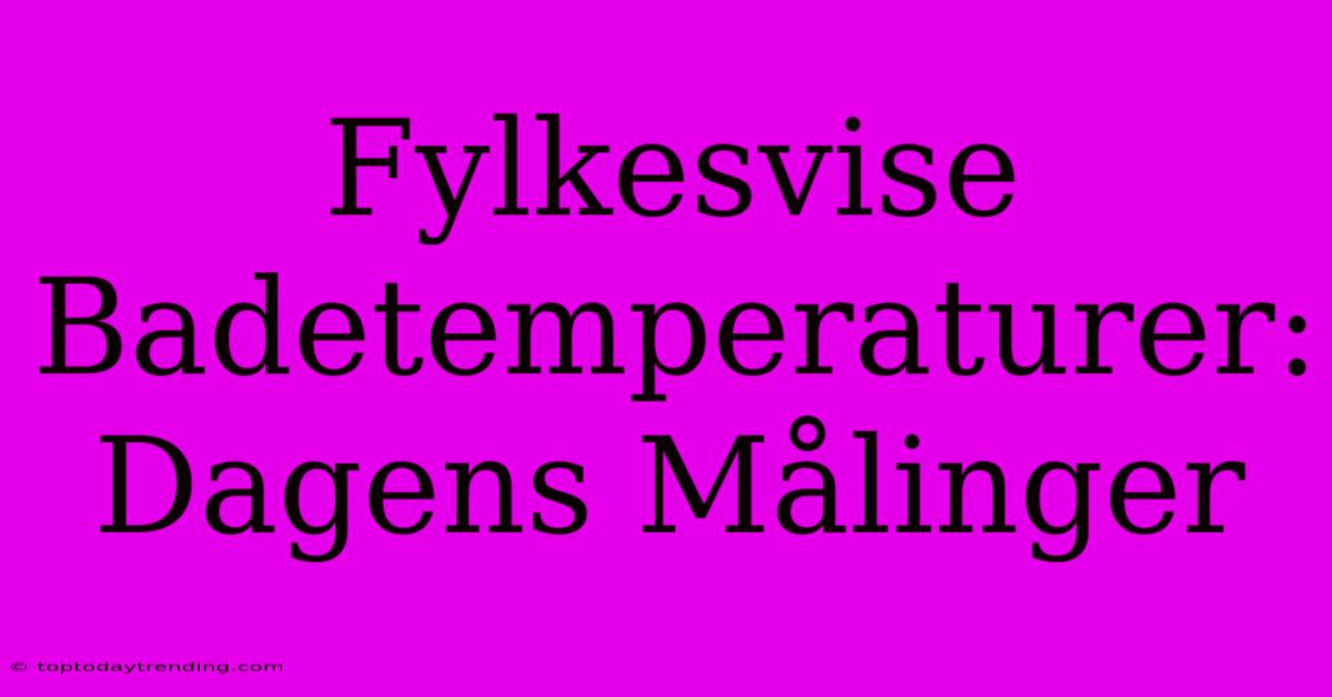 Fylkesvise Badetemperaturer: Dagens Målinger