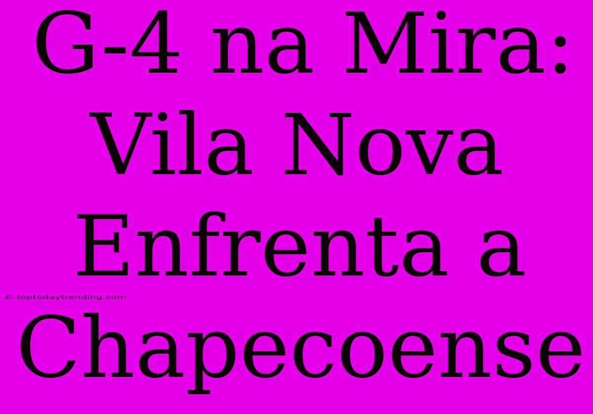 G-4 Na Mira: Vila Nova Enfrenta A Chapecoense