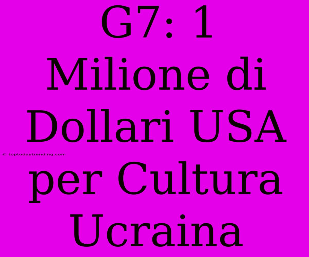 G7: 1 Milione Di Dollari USA Per Cultura Ucraina