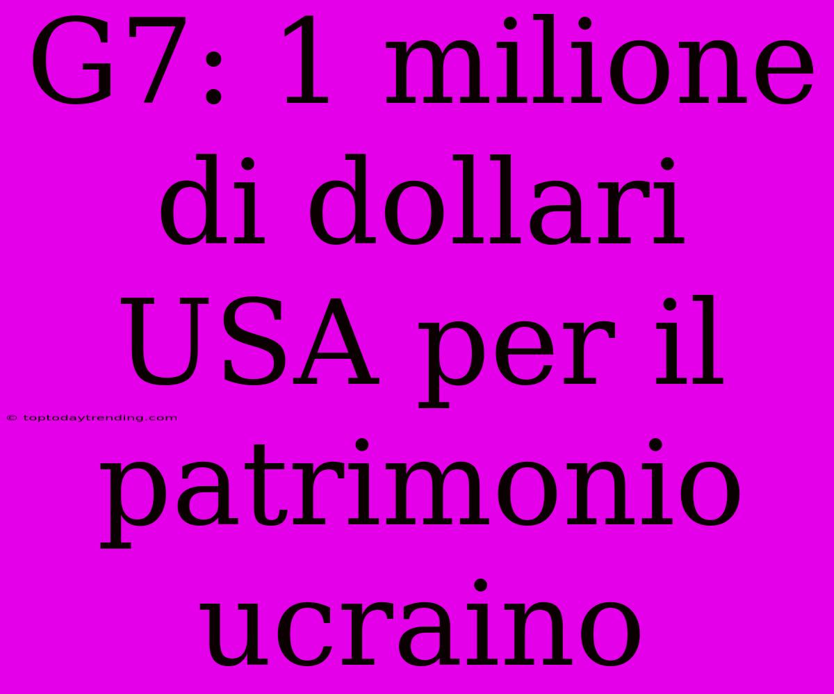 G7: 1 Milione Di Dollari USA Per Il Patrimonio Ucraino