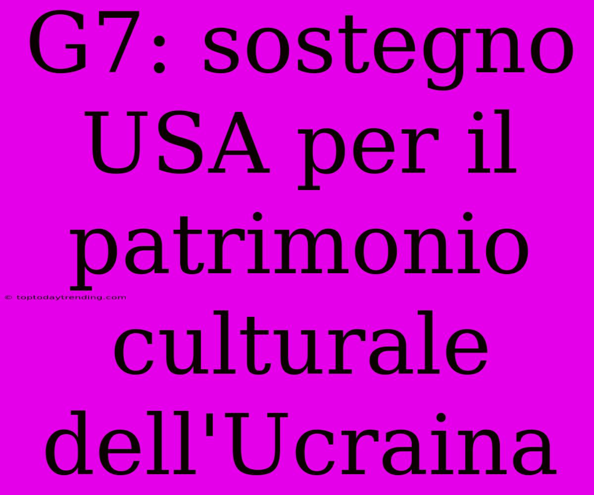 G7: Sostegno USA Per Il Patrimonio Culturale Dell'Ucraina