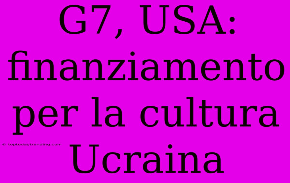 G7, USA: Finanziamento Per La Cultura Ucraina