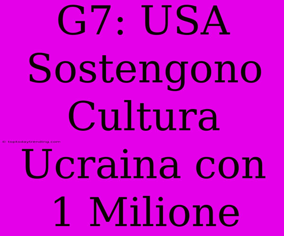 G7: USA Sostengono Cultura Ucraina Con 1 Milione