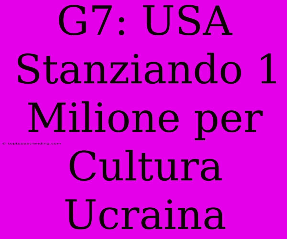 G7: USA Stanziando 1 Milione Per Cultura Ucraina