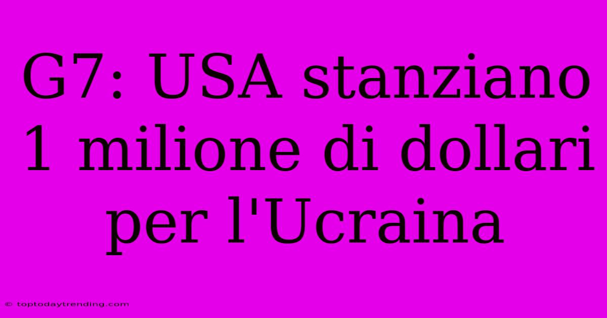 G7: USA Stanziano 1 Milione Di Dollari Per L'Ucraina