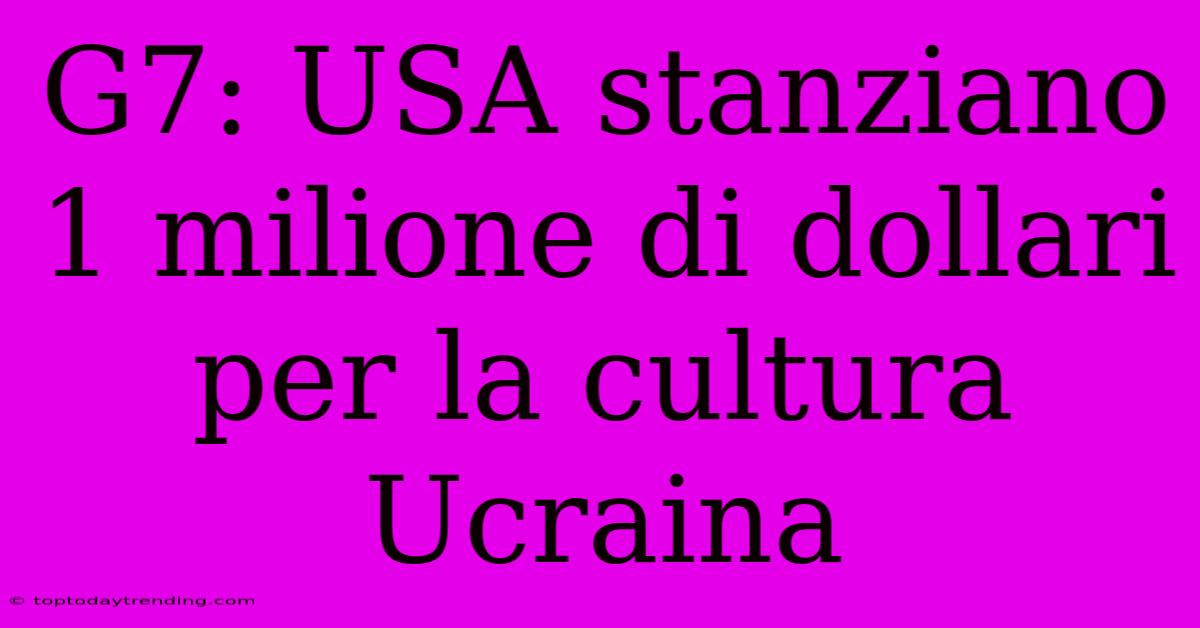 G7: USA Stanziano 1 Milione Di Dollari Per La Cultura Ucraina