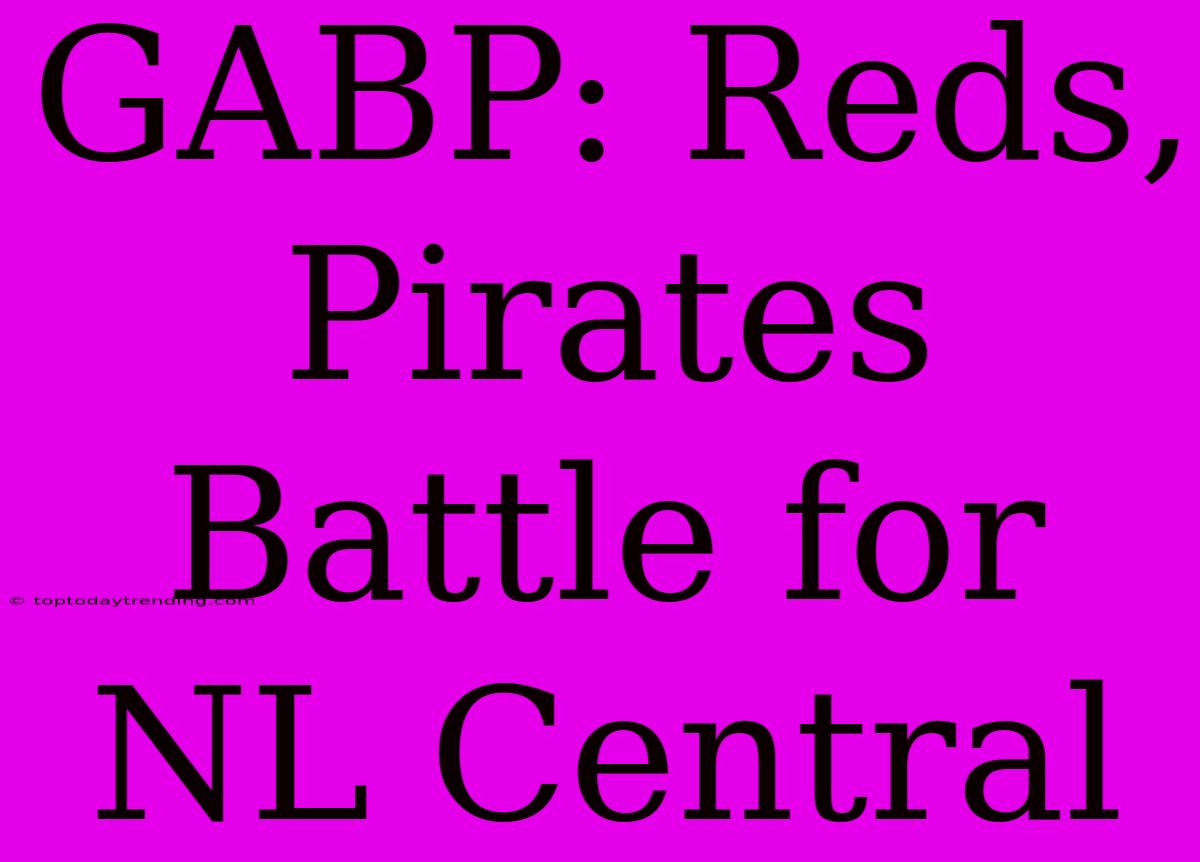 GABP: Reds, Pirates Battle For NL Central