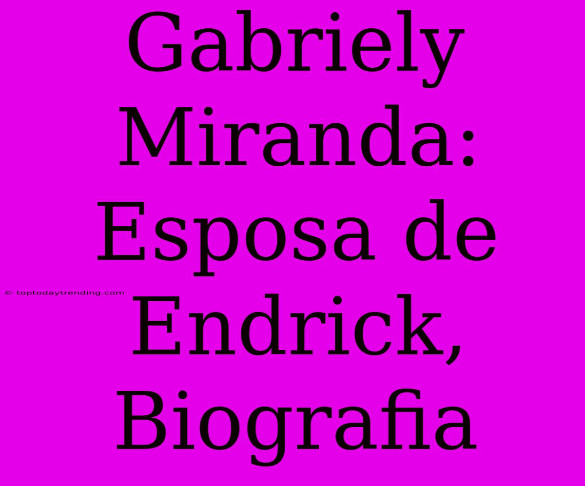 Gabriely Miranda: Esposa De Endrick, Biografia