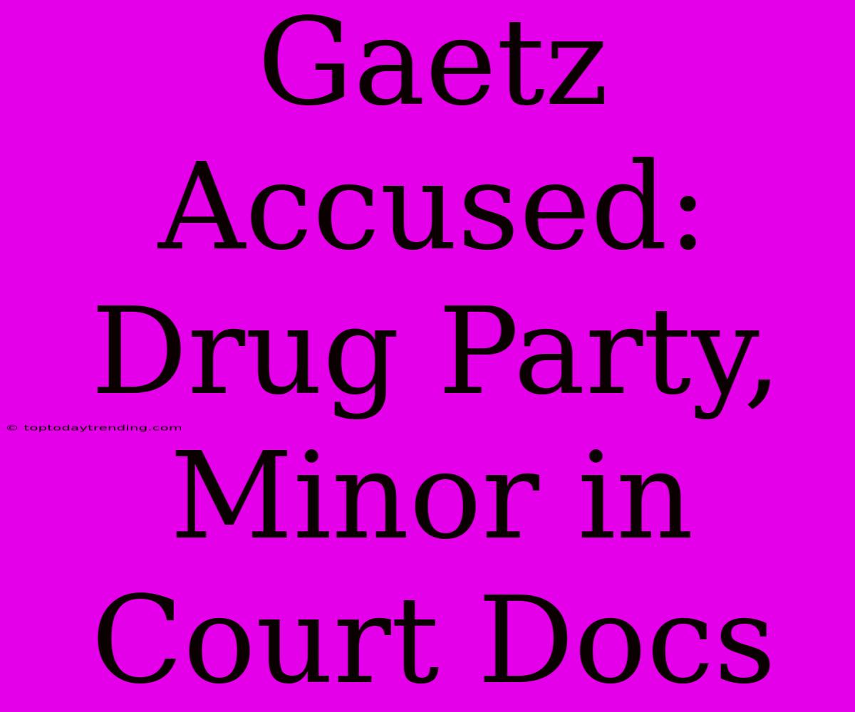 Gaetz Accused: Drug Party, Minor In Court Docs