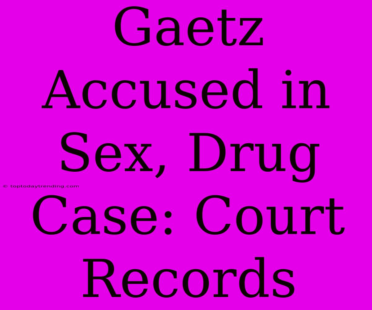 Gaetz Accused In Sex, Drug Case: Court Records