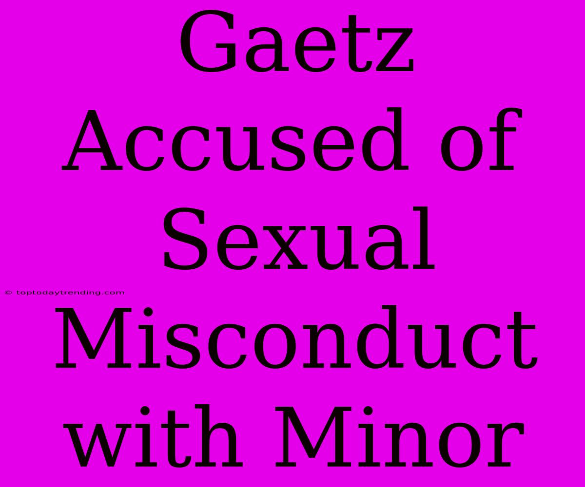 Gaetz Accused Of Sexual Misconduct With Minor