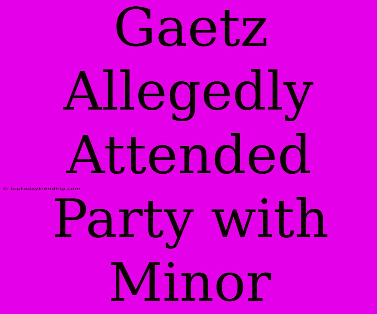 Gaetz Allegedly Attended Party With Minor