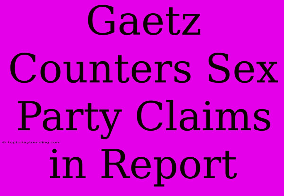 Gaetz Counters Sex Party Claims In Report