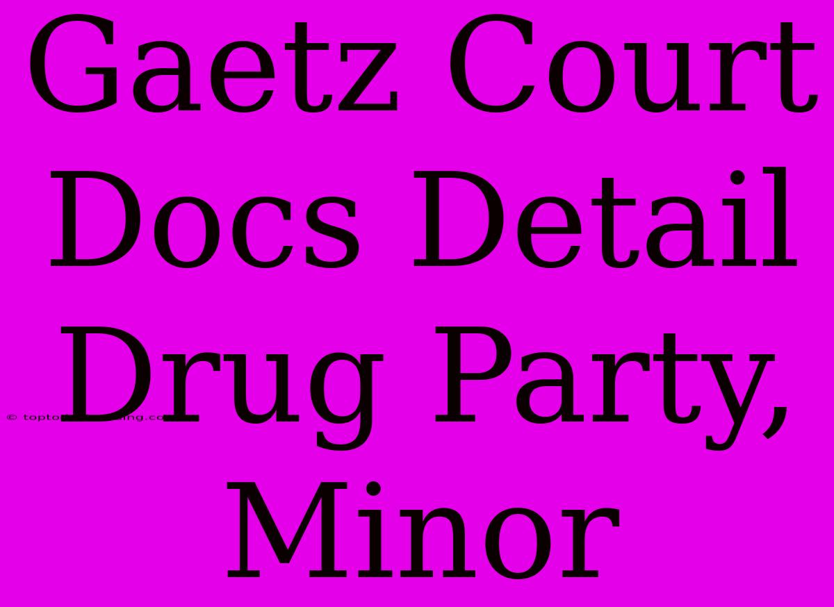 Gaetz Court Docs Detail Drug Party, Minor