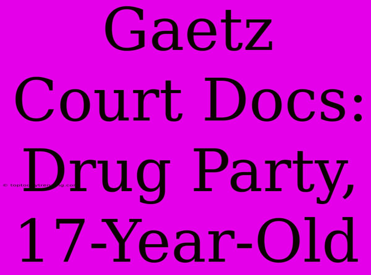 Gaetz Court Docs: Drug Party, 17-Year-Old