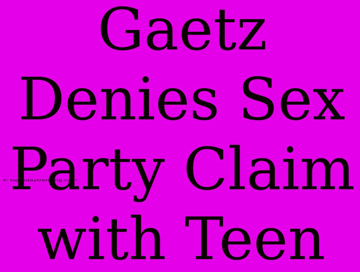 Gaetz Denies Sex Party Claim With Teen