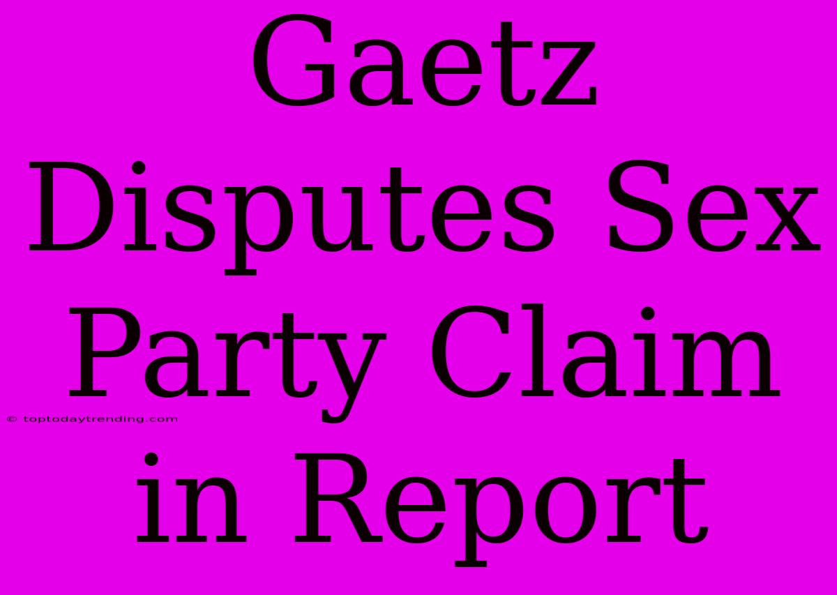 Gaetz Disputes Sex Party Claim In Report