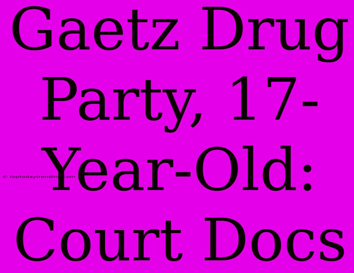 Gaetz Drug Party, 17-Year-Old: Court Docs