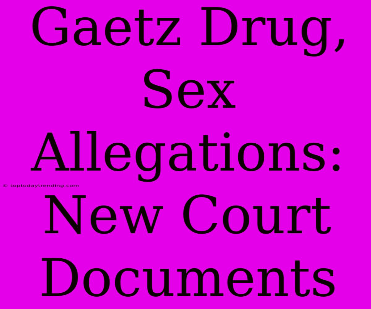 Gaetz Drug, Sex Allegations: New Court Documents