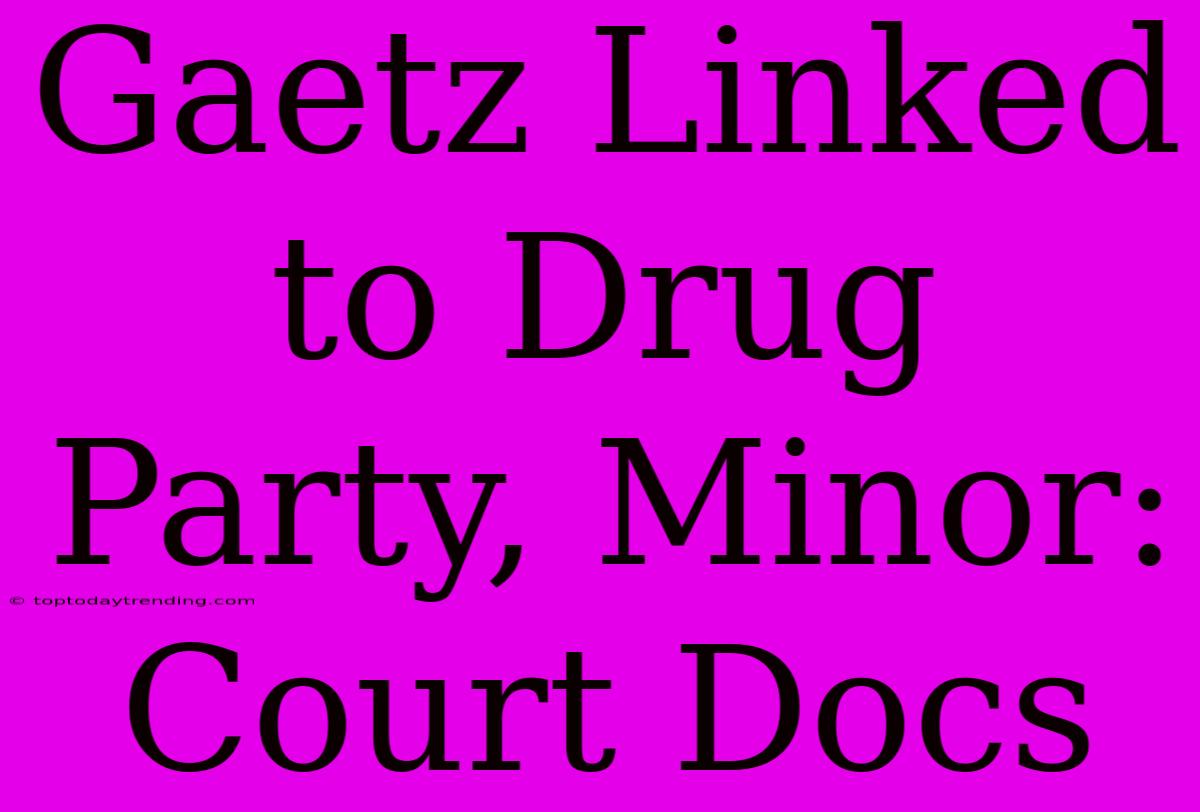 Gaetz Linked To Drug Party, Minor: Court Docs