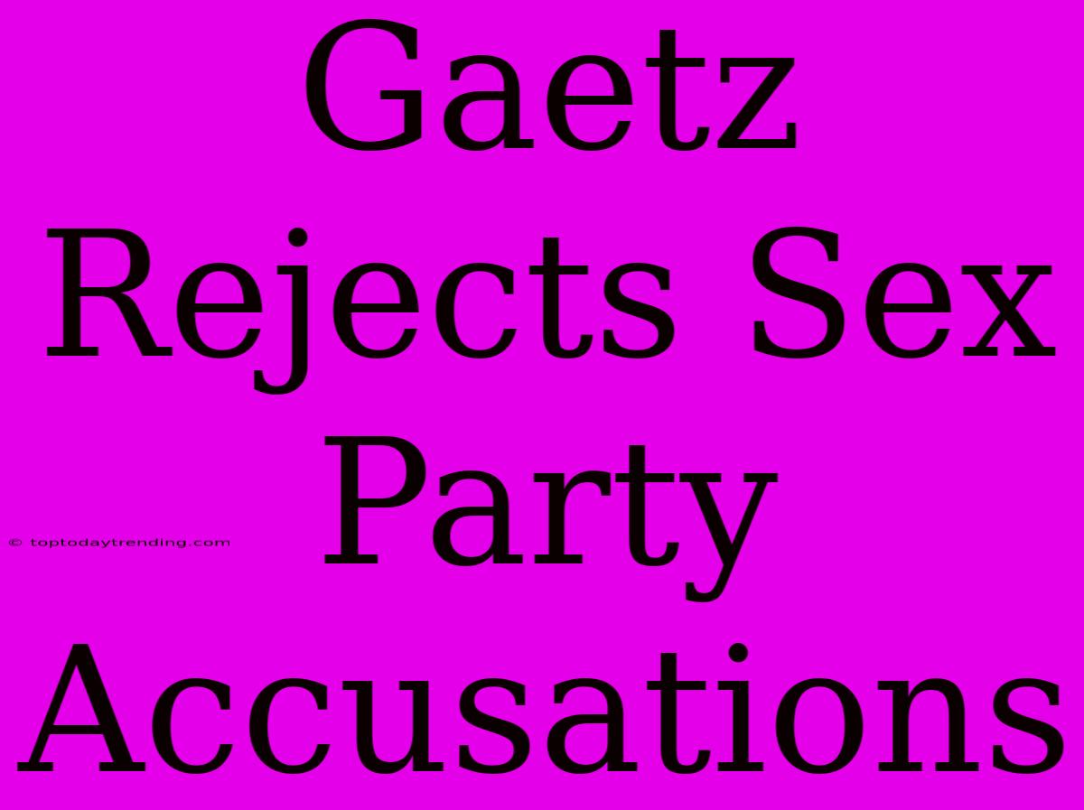 Gaetz Rejects Sex Party Accusations