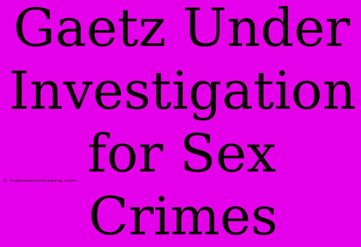 Gaetz Under Investigation For Sex Crimes