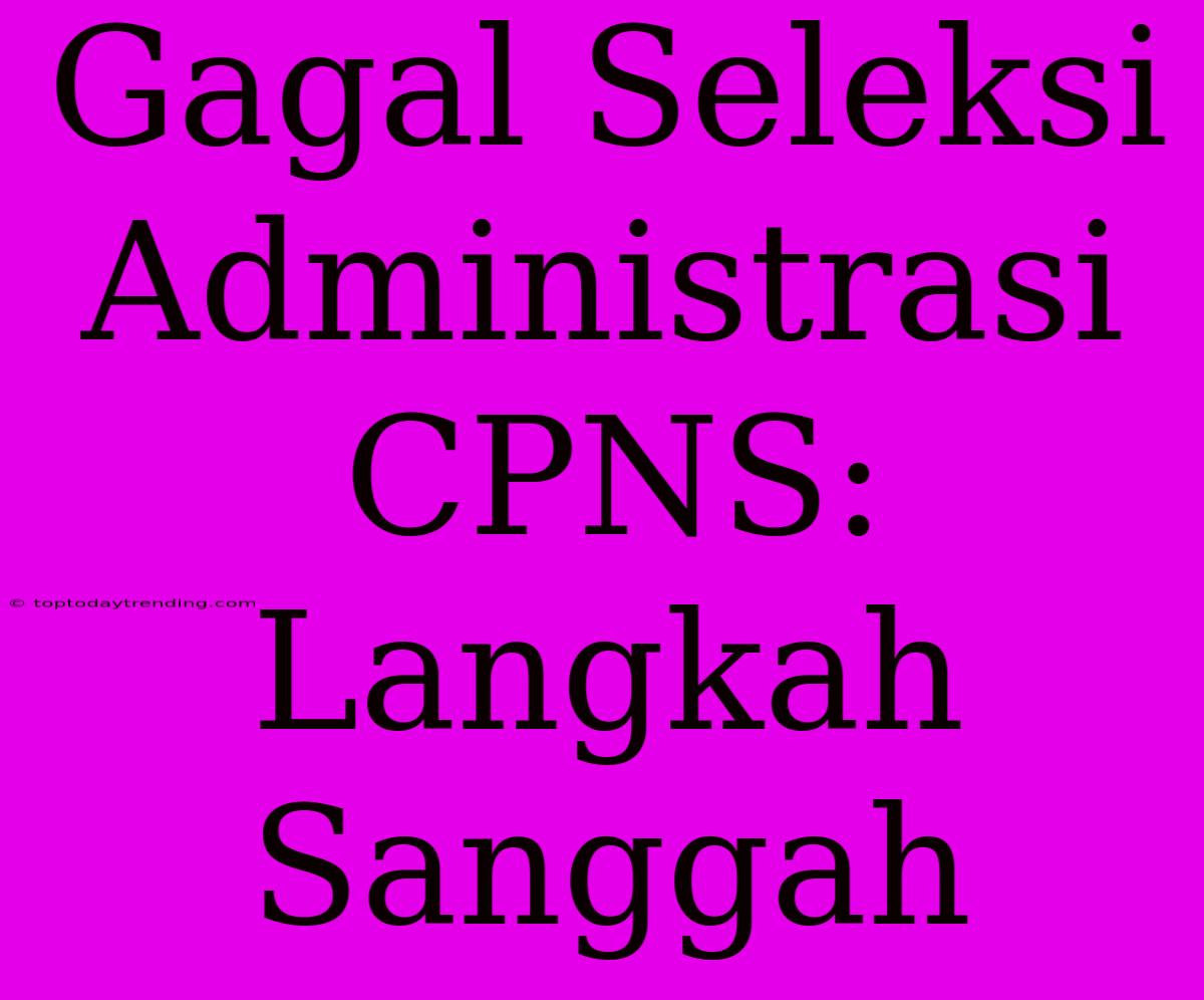 Gagal Seleksi Administrasi CPNS: Langkah Sanggah