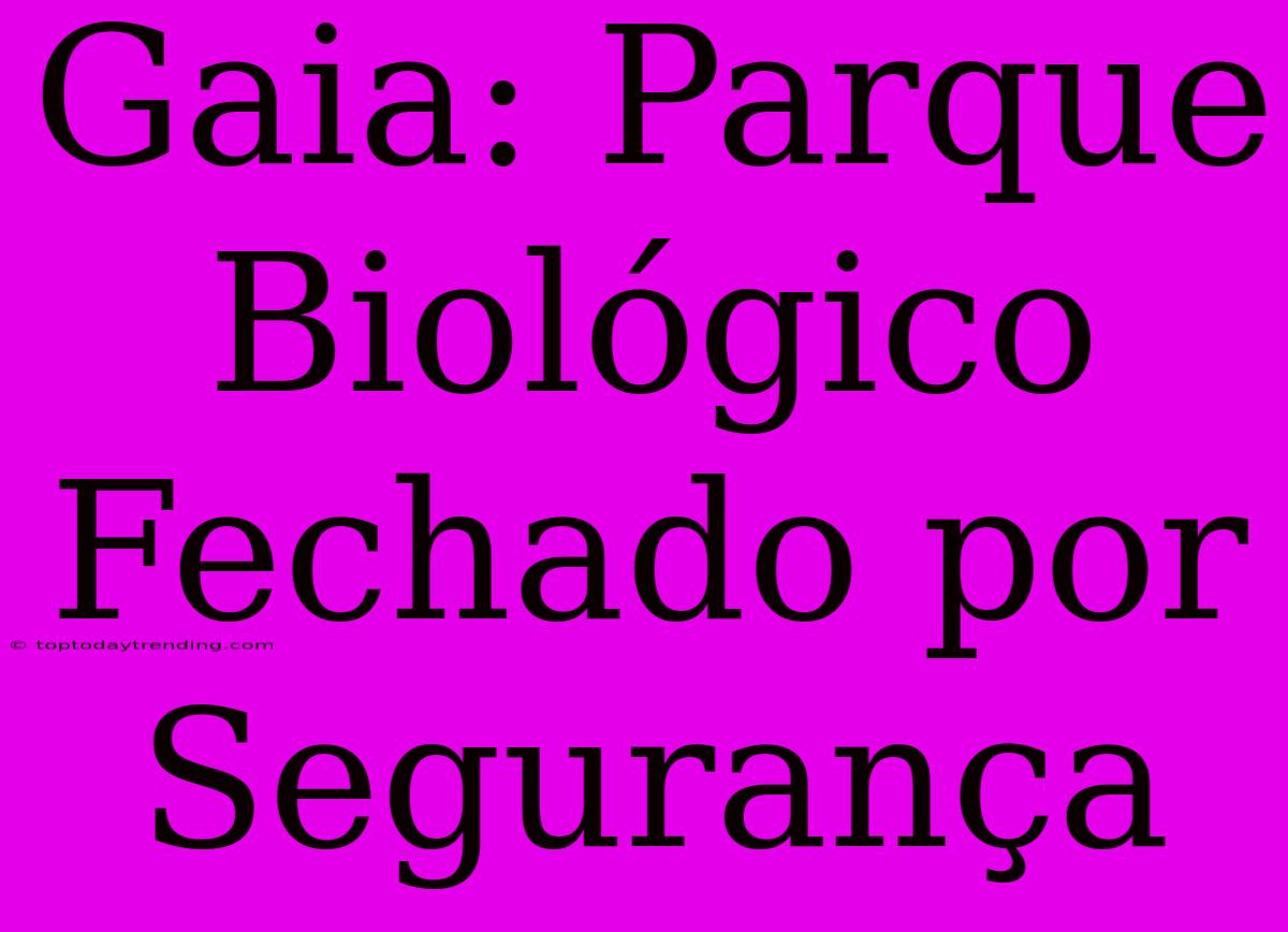 Gaia: Parque Biológico Fechado Por Segurança